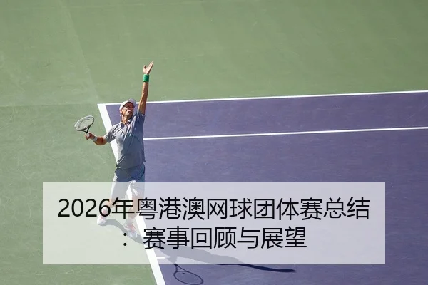 2026年粤港澳网球团体赛总结：赛事回顾与展望