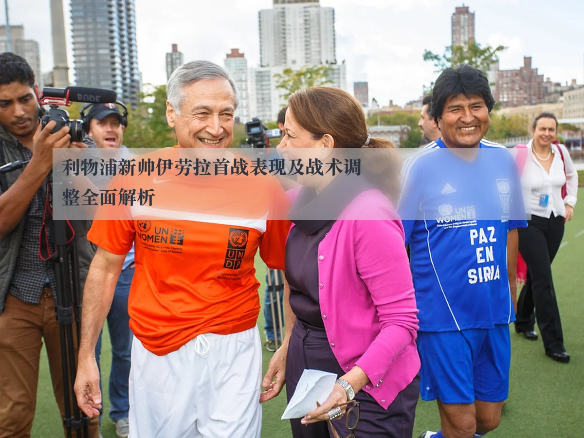 利物浦新帅伊劳拉首战表现及战术调整全面解析