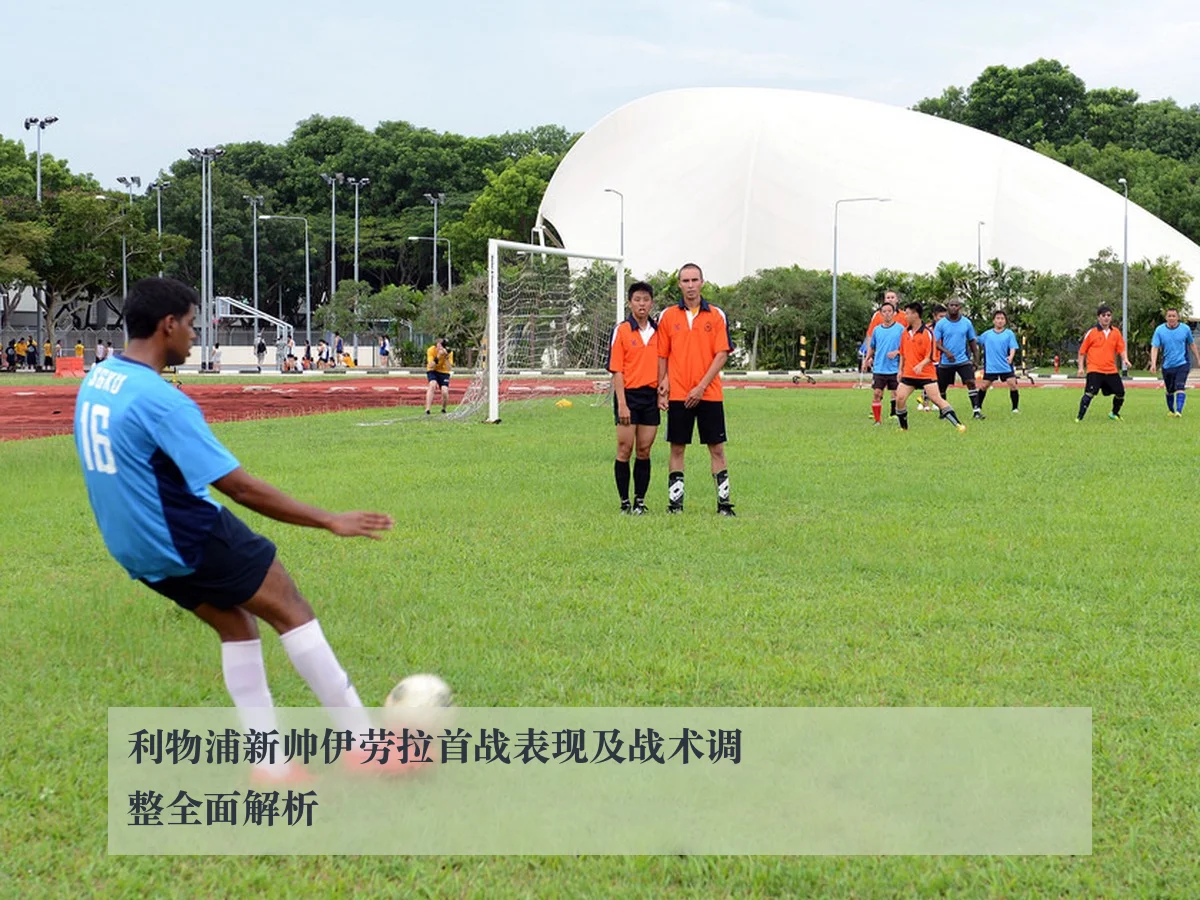 利物浦新帅伊劳拉首战表现及战术调整全面解析
