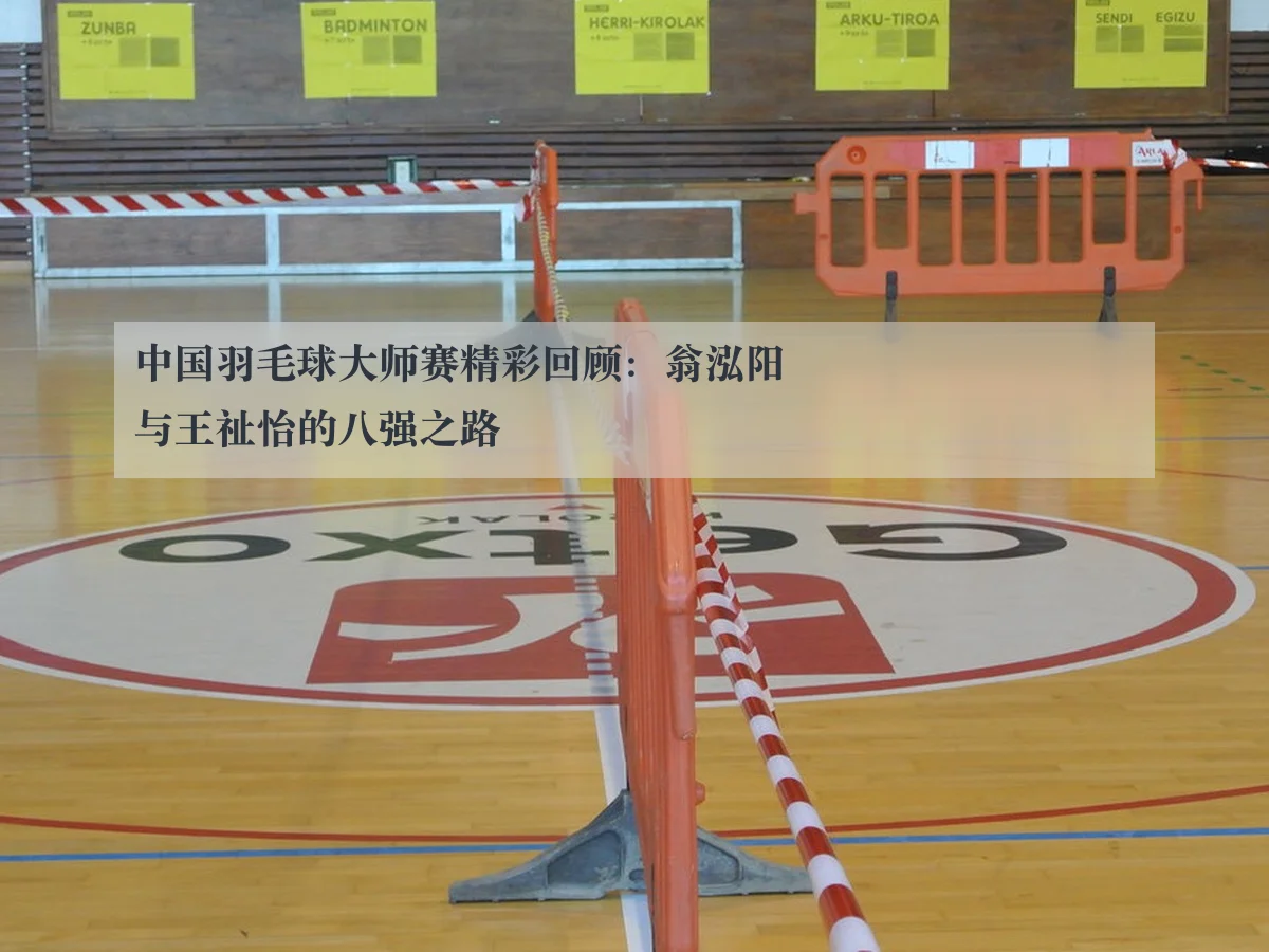中国羽毛球大师赛精彩回顾:翁泓阳与王祉怡的八强之路